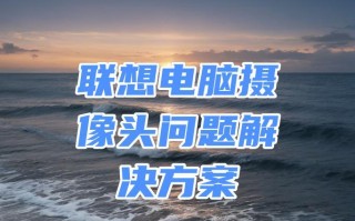 联想电脑前置摄像头无法打开的解决方法（解决联想电脑前置摄像头无法开启的常见问题及解决方案）