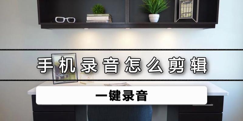 手机录音剪辑处理方法大揭秘（轻松提升录音质量，让你的声音更出色）-第1张图片-数码深度